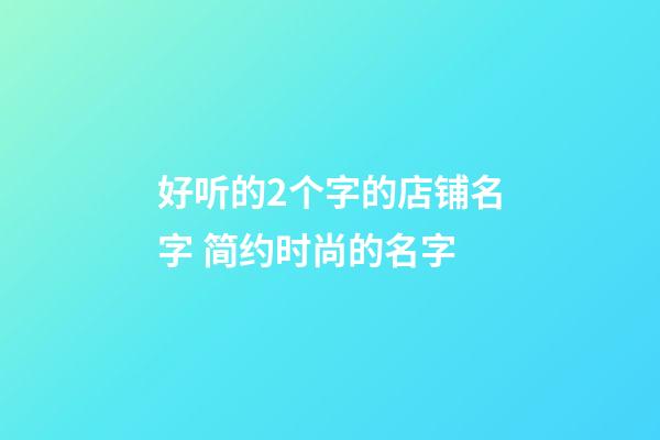 好听的2个字的店铺名字 简约时尚的名字-第1张-店铺起名-玄机派